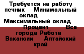 Требуется на работу печник. › Минимальный оклад ­ 47 900 › Максимальный оклад ­ 190 000 › Процент ­ 25 - Все города Работа » Вакансии   . Алтайский край